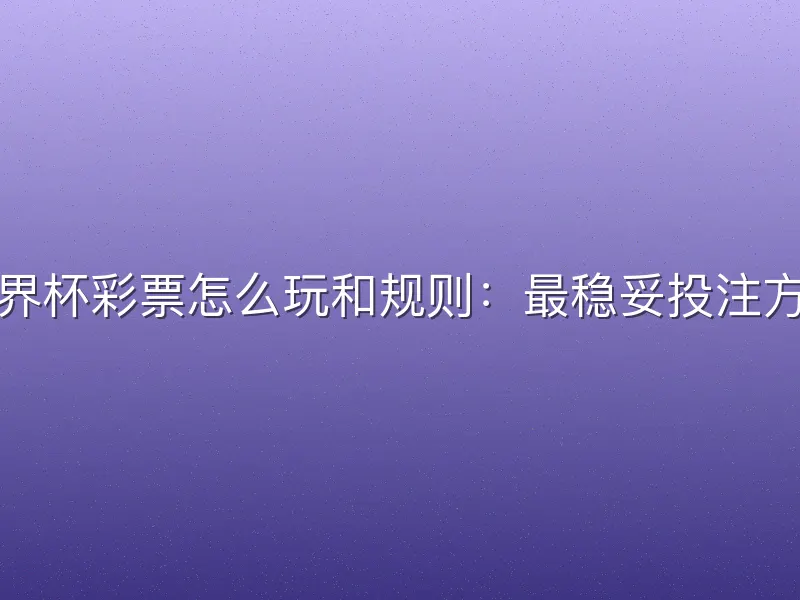 世界杯彩票怎么玩和规则：最稳妥投注方式